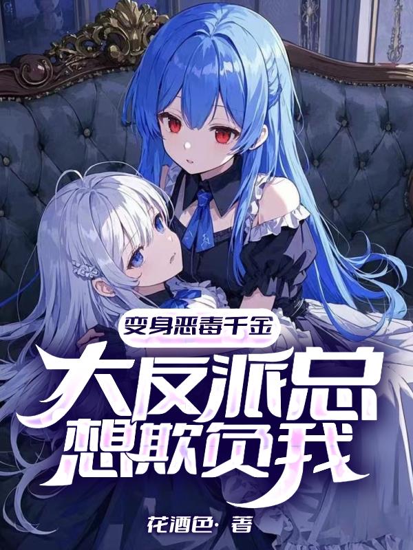 变身恶毒千金大反派总想欺负我