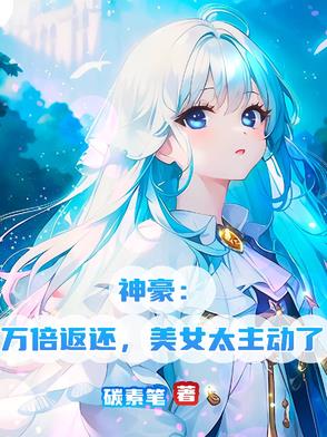 神豪万倍返还美女太主动了